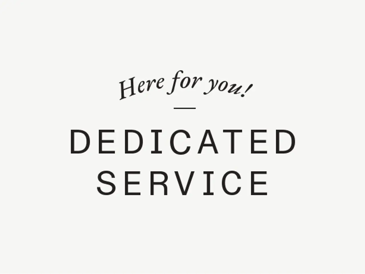 A minimalist image with the text "Here for you! - DEDICATED SERVICE" printed in black on a plain white background.